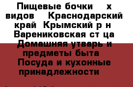 Пищевые бочки (3-х видов) - Краснодарский край, Крымский р-н, Варениковская ст-ца Домашняя утварь и предметы быта » Посуда и кухонные принадлежности   